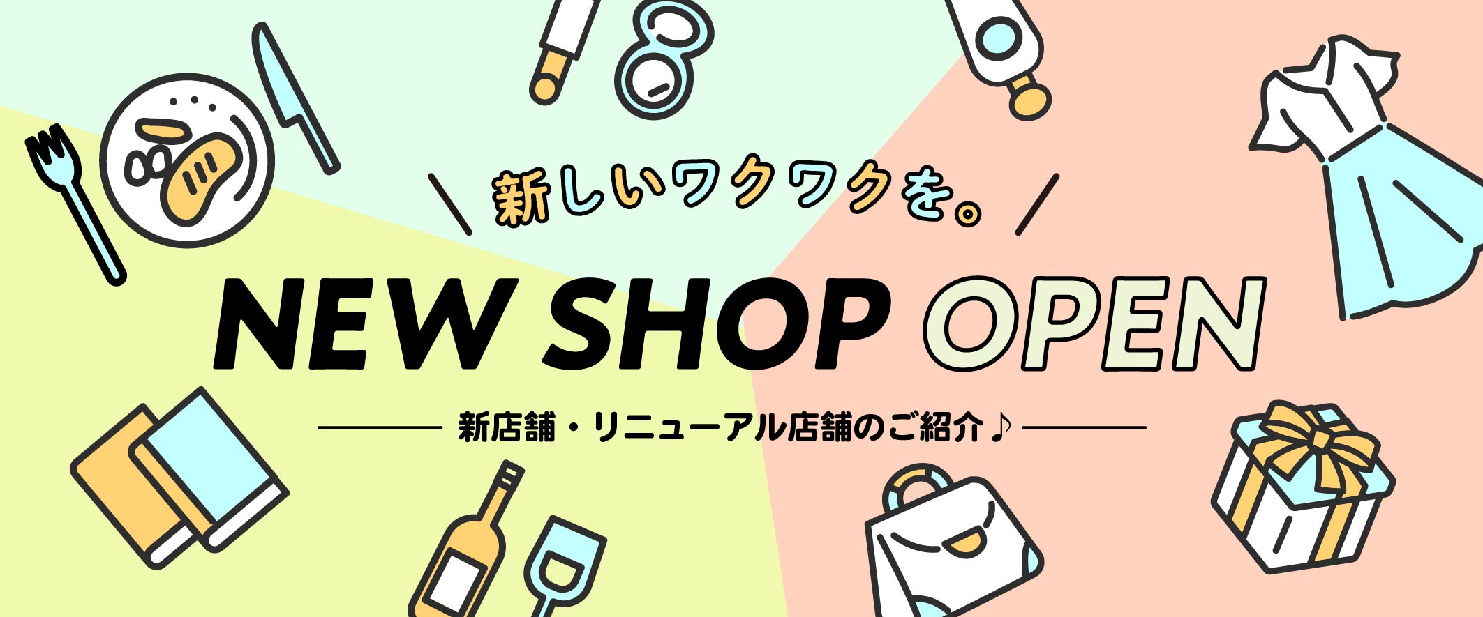 NEW SHOP OPEN ―新店舗・リニューアル店舗のご紹介―